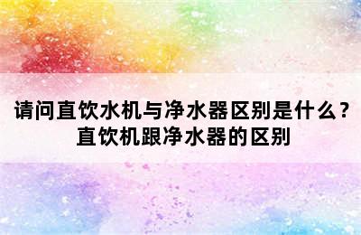 请问直饮水机与净水器区别是什么？ 直饮机跟净水器的区别